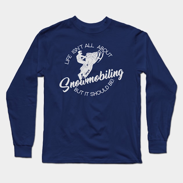 Life Isn't All About Snowmobile But It Should Be! Long Sleeve T-Shirt by RKP'sTees